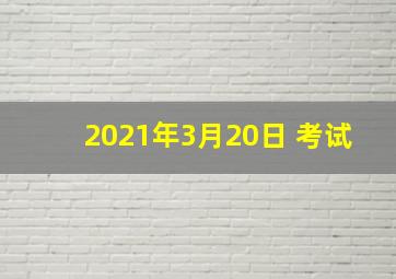 2021年3月20日 考试